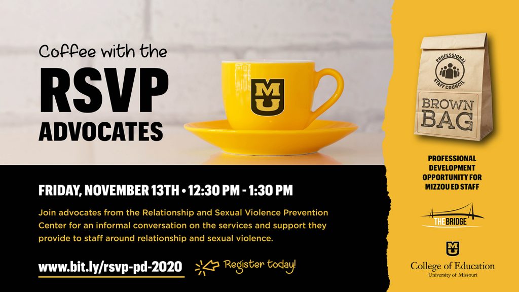 Coffee with the RSVP Advocates, Join advocates from the Relationship and Sexual Violence Prevention Center for an informal conversation on the services and support they provide to staff around relationship and sexual violence. Friday, November 13th, 12:30 pm - 1:30 pm, www.bit.ly/rsvp-pd-2020 Register today! gold coffee mug with MU logo
