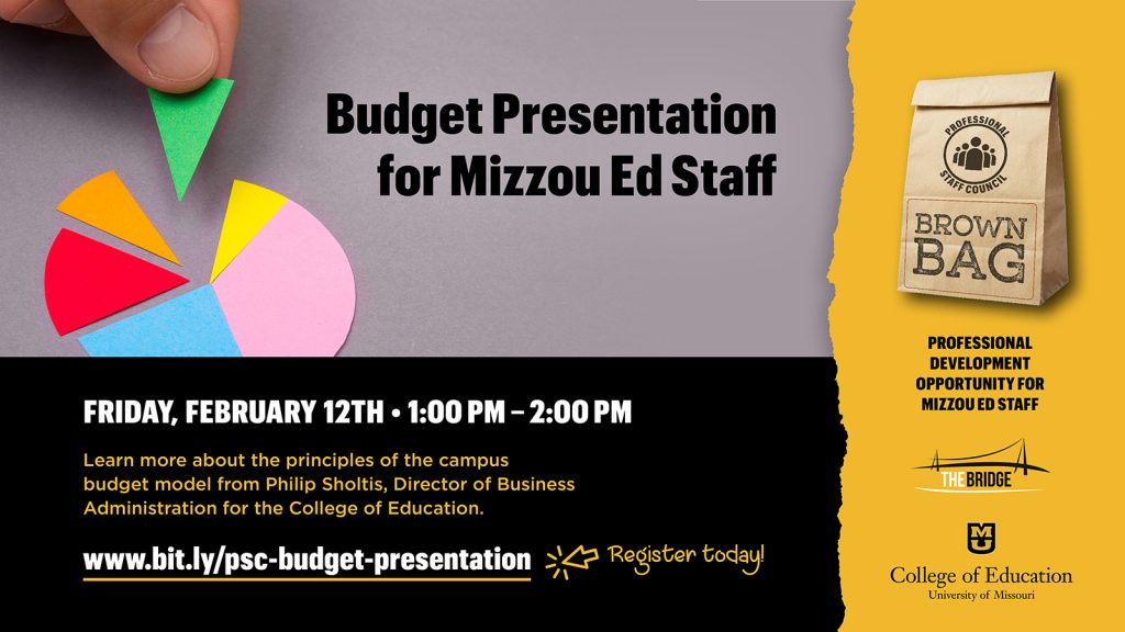 Budget Presentation for Mizzou Ed Staff, Friday February 12, 1:00 pm - 2:00 pm, learn more about the principles of the campus budget model from Philip Sholtis, Director of Business Administration for the College of Education. www.bit.ly/psc-budget-presentation, Register today! Professional Staff Council Brown Bag, Professional Development Opportunity for Mizzou Ed Staff, The Bridge logo, University of Missouri College of Education